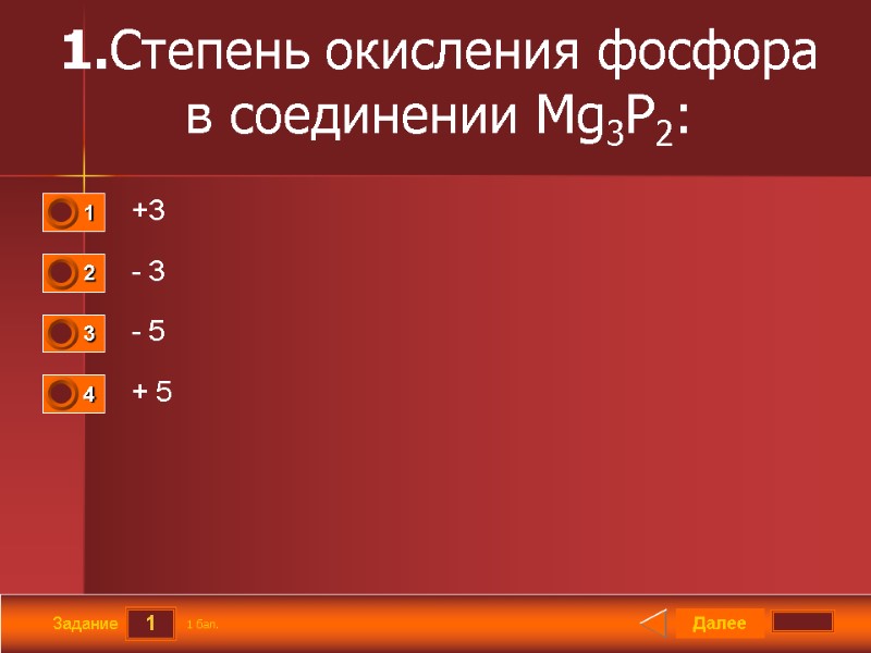 1 Задание 1.Степень окисления фосфора в соединении Mg3P2:  +3 - 3 - 5